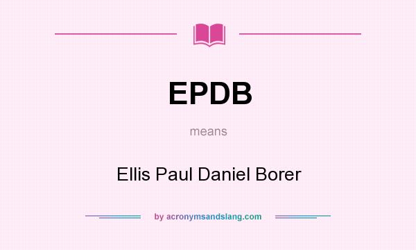 What does EPDB mean? It stands for Ellis Paul Daniel Borer