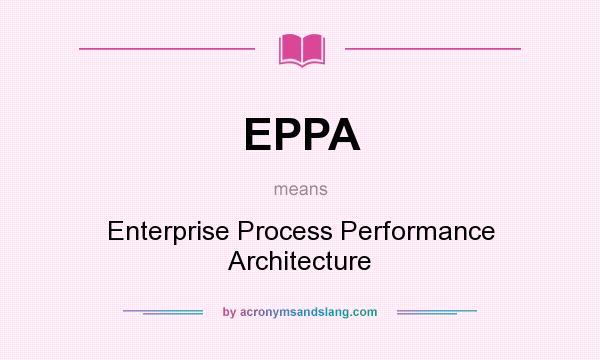 What does EPPA mean? It stands for Enterprise Process Performance Architecture