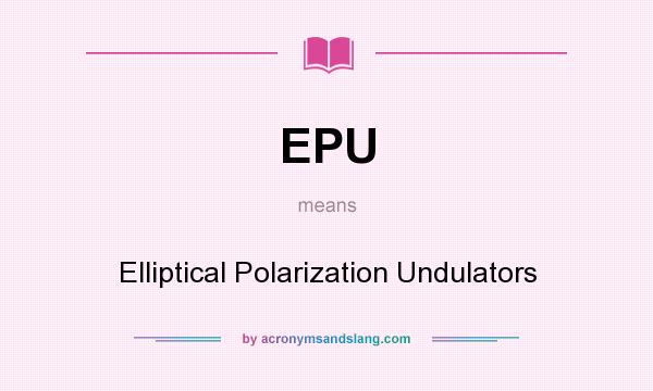 What does EPU mean? It stands for Elliptical Polarization Undulators