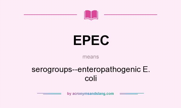 What does EPEC mean? It stands for serogroups--enteropathogenic E. coli