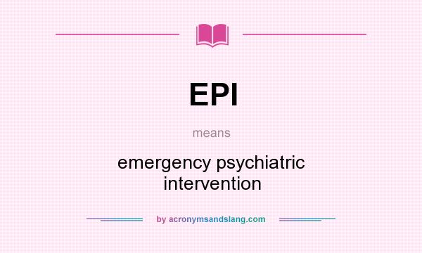 What does EPI mean? It stands for emergency psychiatric intervention