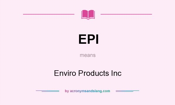 What does EPI mean? It stands for Enviro Products Inc