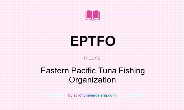 What does EPTFO mean? It stands for Eastern Pacific Tuna Fishing Organization