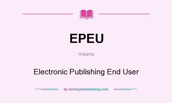 What does EPEU mean? It stands for Electronic Publishing End User