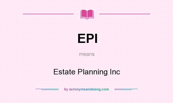 What does EPI mean? It stands for Estate Planning Inc