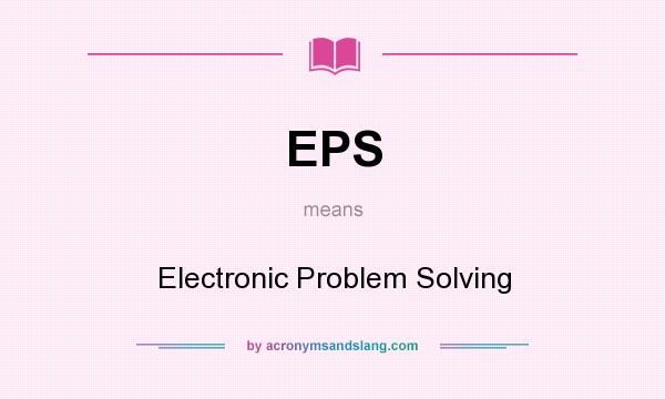 What does EPS mean? It stands for Electronic Problem Solving