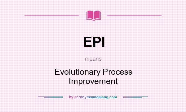 What does EPI mean? It stands for Evolutionary Process Improvement