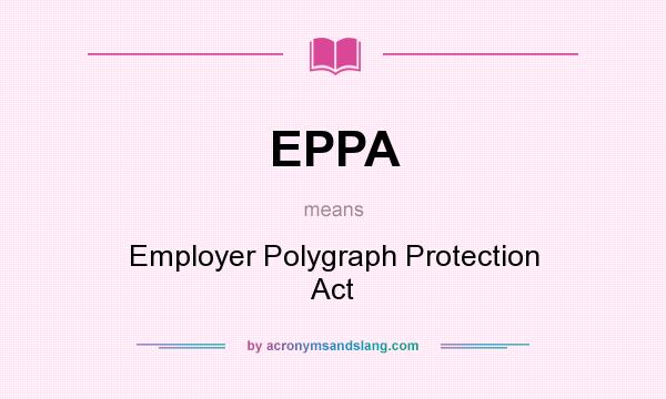 What does EPPA mean? It stands for Employer Polygraph Protection Act