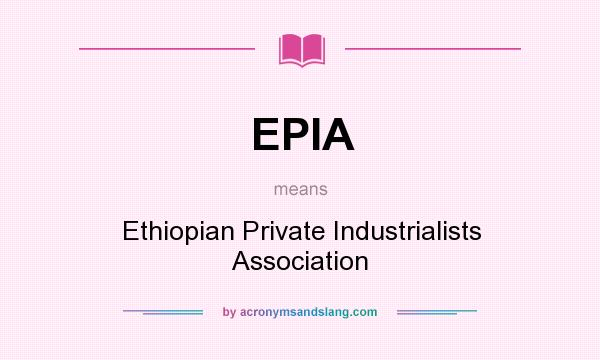 What does EPIA mean? It stands for Ethiopian Private Industrialists Association