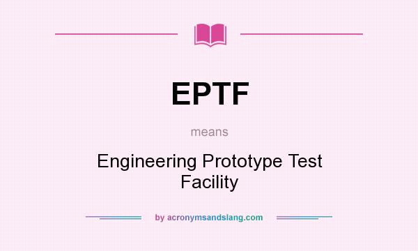 What does EPTF mean? It stands for Engineering Prototype Test Facility