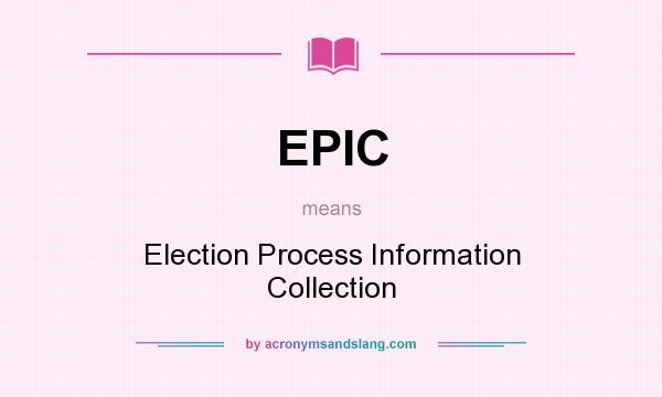 What does EPIC mean? It stands for Election Process Information Collection