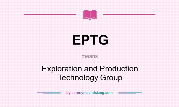 What does EPTG mean? It stands for Exploration and Production Technology Group
