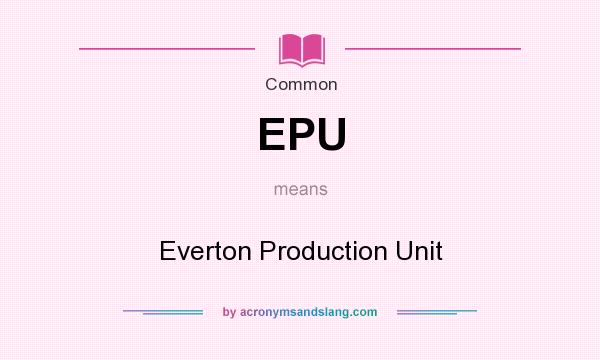 What does EPU mean? It stands for Everton Production Unit
