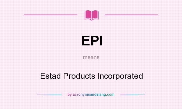 What does EPI mean? It stands for Estad Products Incorporated