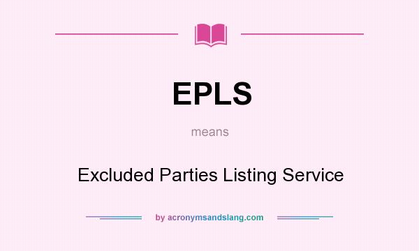 What does EPLS mean? It stands for Excluded Parties Listing Service