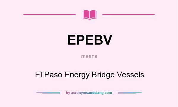 What does EPEBV mean? It stands for El Paso Energy Bridge Vessels