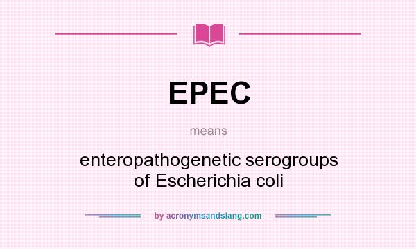 What does EPEC mean? It stands for enteropathogenetic serogroups of Escherichia coli