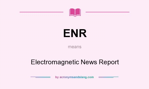 What does ENR mean? It stands for Electromagnetic News Report