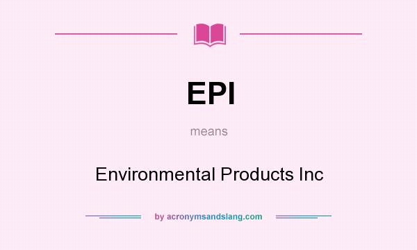 What does EPI mean? It stands for Environmental Products Inc