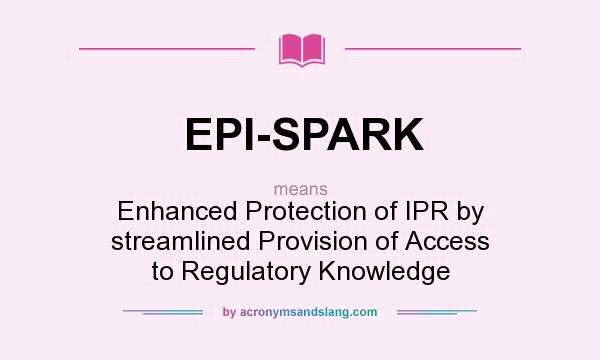 What does EPI-SPARK mean? It stands for Enhanced Protection of IPR by streamlined Provision of Access to Regulatory Knowledge