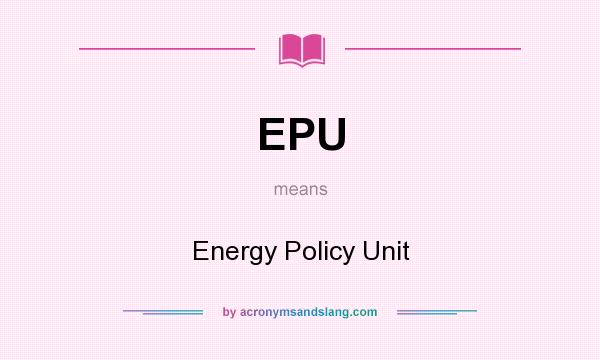 What does EPU mean? It stands for Energy Policy Unit