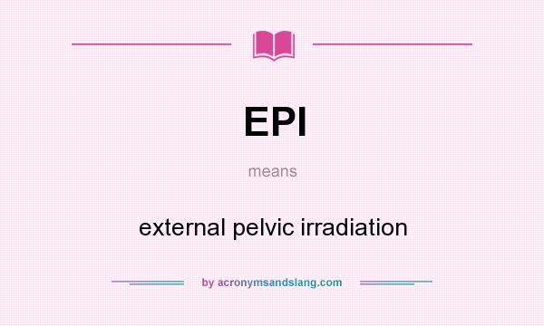 What does EPI mean? It stands for external pelvic irradiation