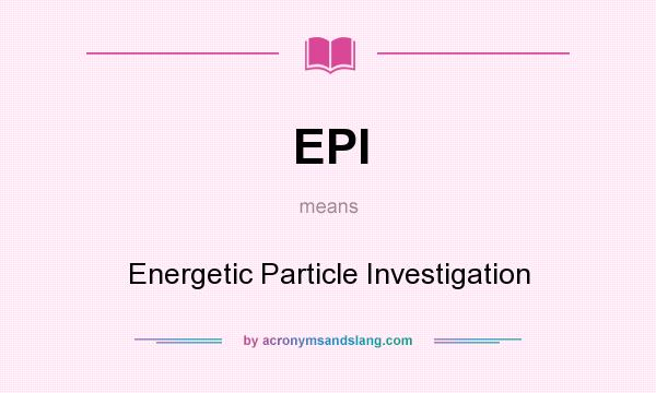 What does EPI mean? It stands for Energetic Particle Investigation