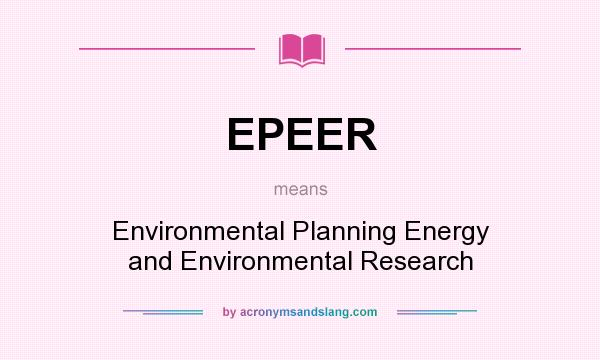 What does EPEER mean? It stands for Environmental Planning Energy and Environmental Research