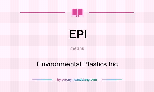 What does EPI mean? It stands for Environmental Plastics Inc