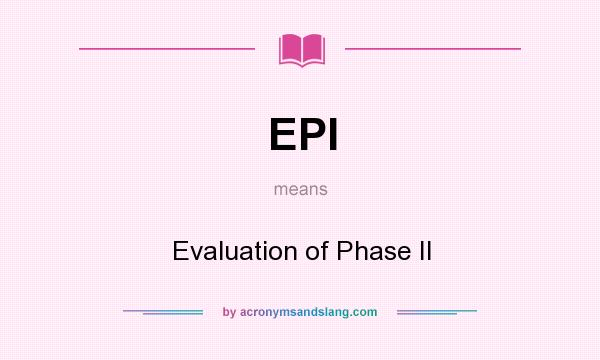 What does EPI mean? It stands for Evaluation of Phase II