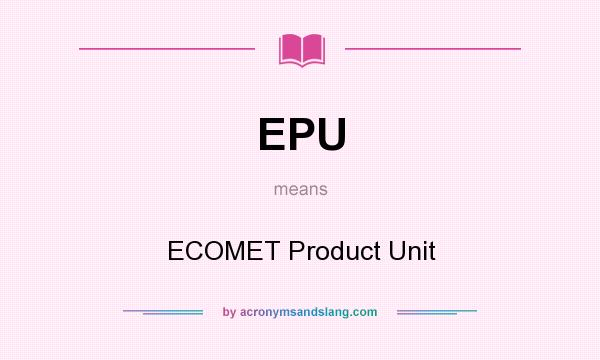 What does EPU mean? It stands for ECOMET Product Unit