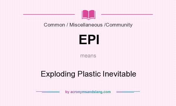 What does EPI mean? It stands for Exploding Plastic Inevitable