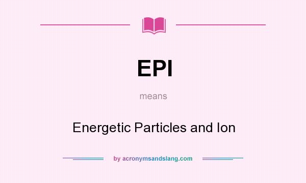 What does EPI mean? It stands for Energetic Particles and Ion