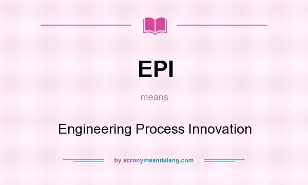 What does EPI mean? It stands for Engineering Process Innovation