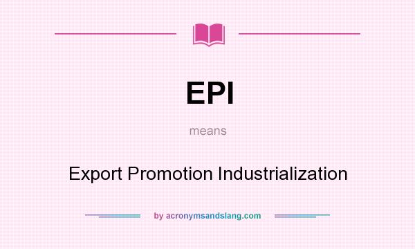 What does EPI mean? It stands for Export Promotion Industrialization