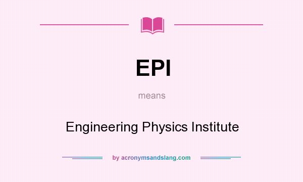 What does EPI mean? It stands for Engineering Physics Institute