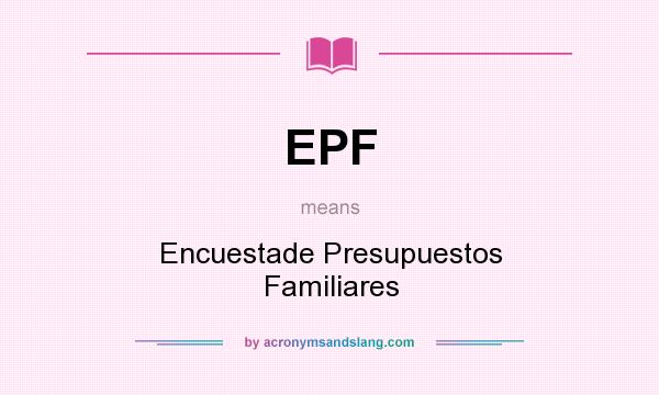 What does EPF mean? It stands for Encuestade Presupuestos Familiares