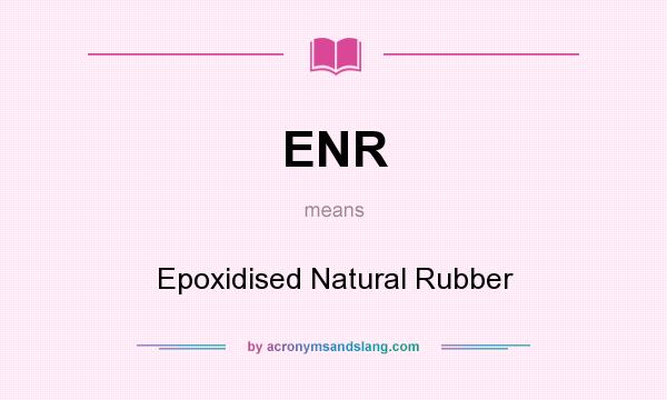 What does ENR mean? It stands for Epoxidised Natural Rubber