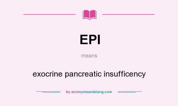 What does EPI mean? It stands for exocrine pancreatic insufficency