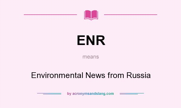 What does ENR mean? It stands for Environmental News from Russia