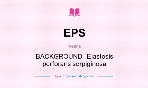 What does EPS mean? It stands for BACKGROUND--Elastosis perforans serpiginosa