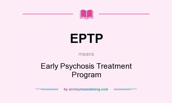 What does EPTP mean? It stands for Early Psychosis Treatment Program