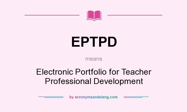 What does EPTPD mean? It stands for Electronic Portfolio for Teacher Professional Development