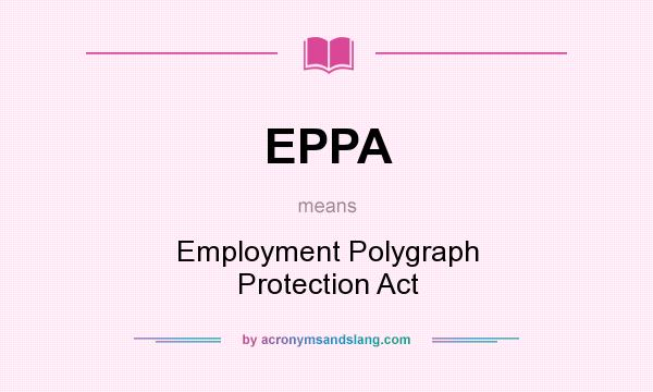 What does EPPA mean? It stands for Employment Polygraph Protection Act
