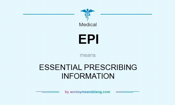 What does EPI mean? It stands for ESSENTIAL PRESCRIBING INFORMATION