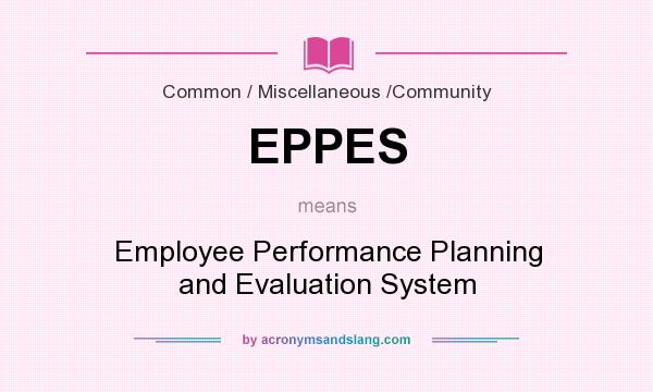 What does EPPES mean? It stands for Employee Performance Planning and Evaluation System