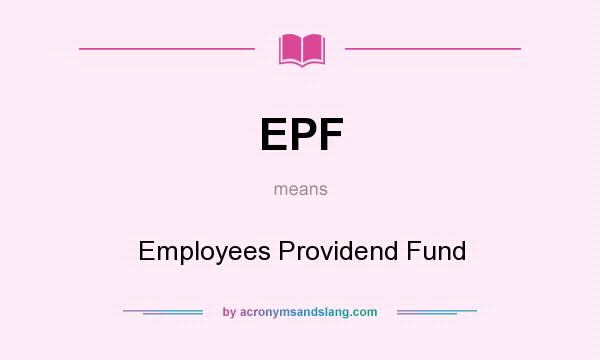 What does EPF mean? It stands for Employees Providend Fund
