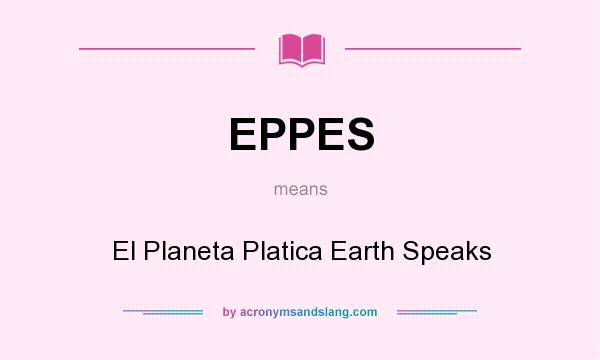 What does EPPES mean? It stands for El Planeta Platica Earth Speaks