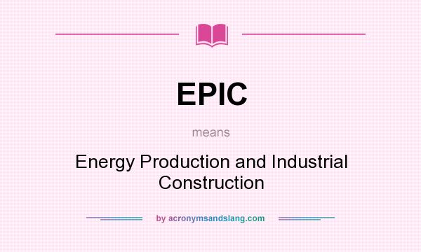 What does EPIC mean? It stands for Energy Production and Industrial Construction