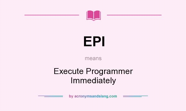What does EPI mean? It stands for Execute Programmer Immediately